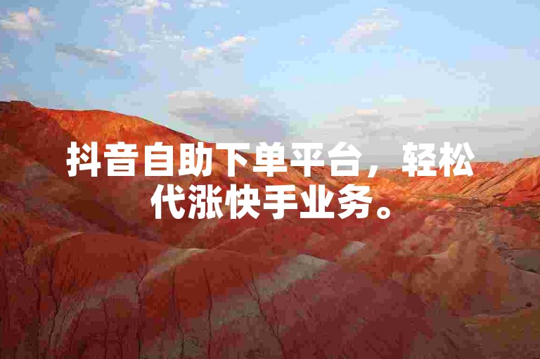 抖音自助下单平台，轻松代涨快手业务。