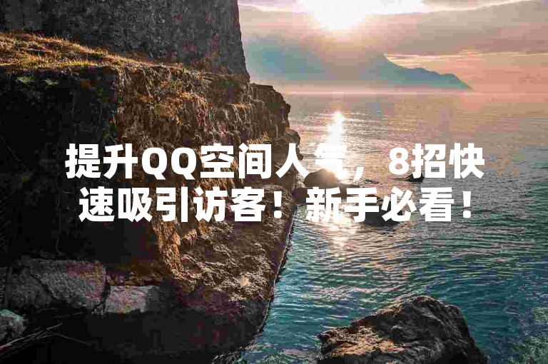 提升QQ空间人气，8招快速吸引访客！新手必看！