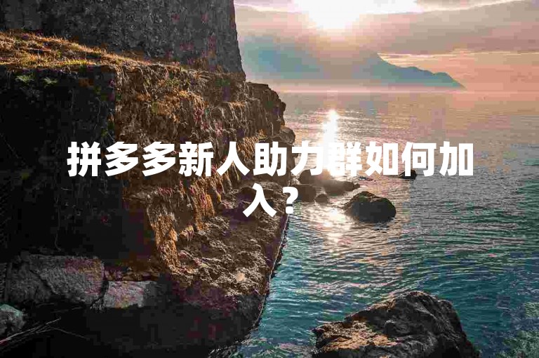 拼多多新人助力群如何加入？