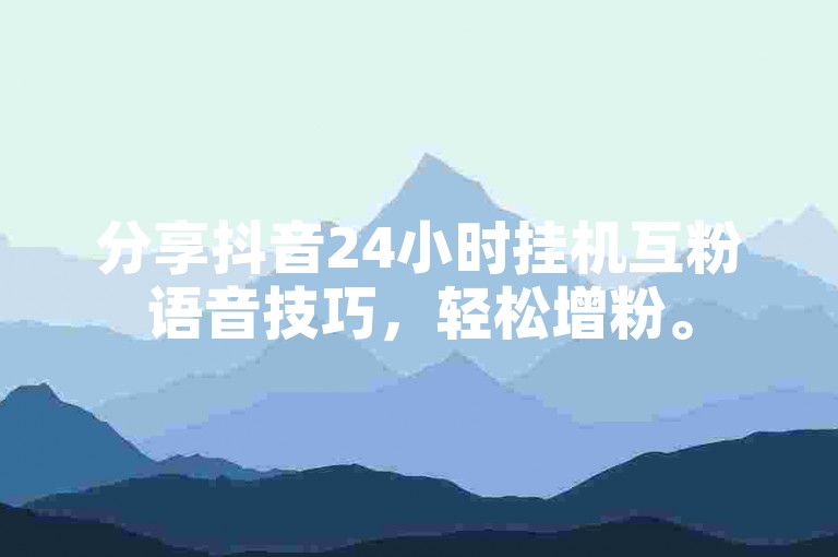 分享抖音24小时挂机互粉语音技巧，轻松增粉。