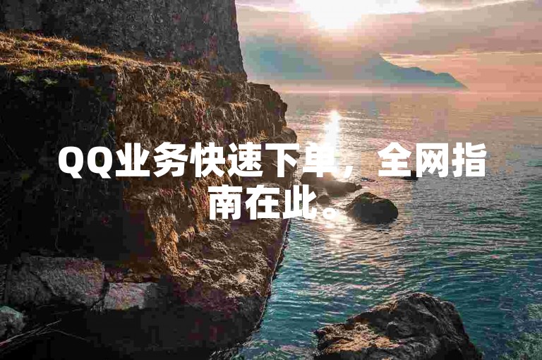 QQ业务快速下单，全网指南在此。