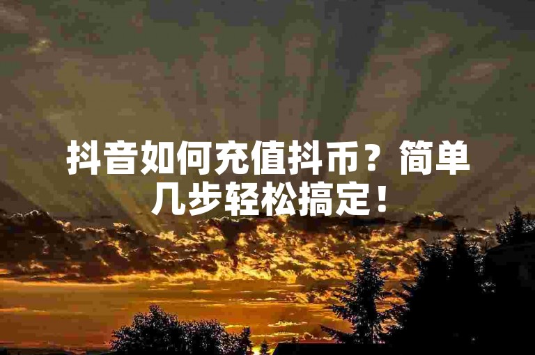 抖音如何充值抖币？简单几步轻松搞定！