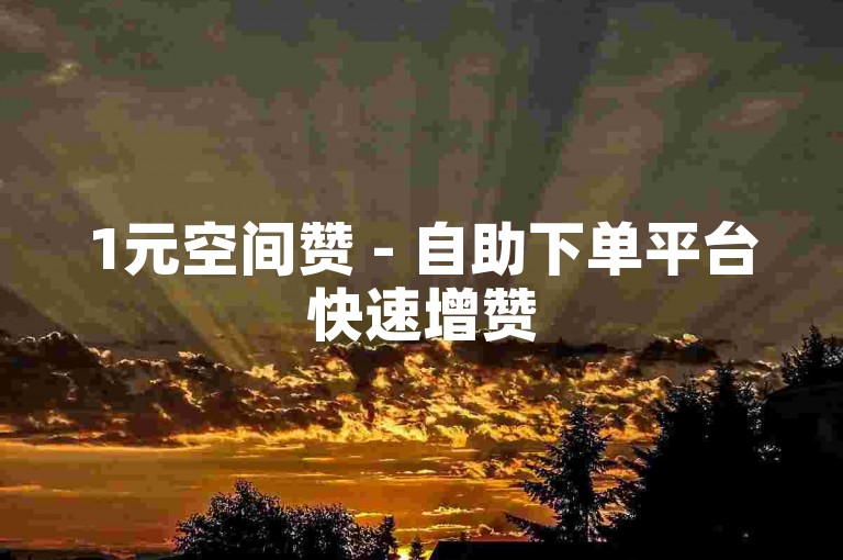 1元空间赞 - 自助下单平台快速增赞
