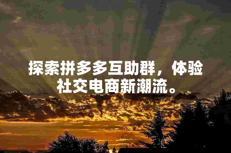 探索拼多多互助群，体验社交电商新潮流。