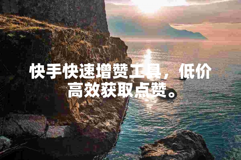 快手快速增赞工具，低价高效获取点赞。