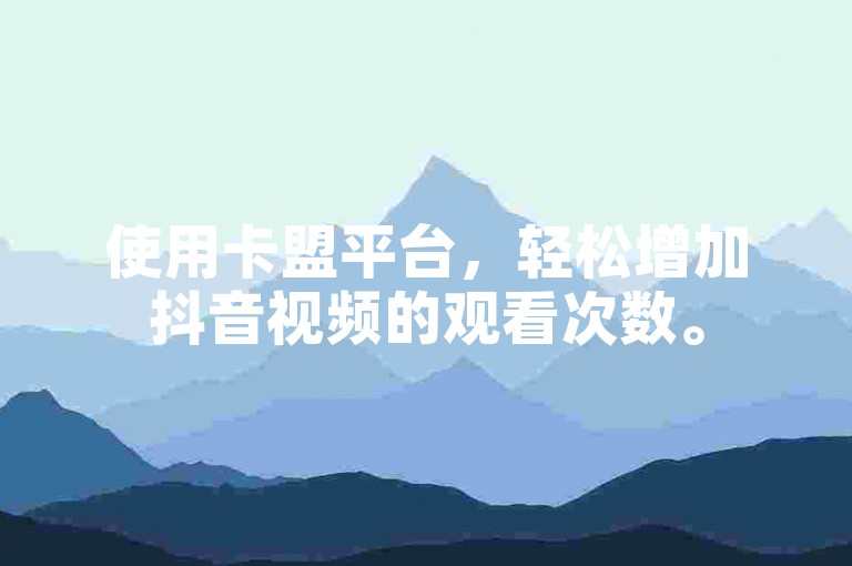 使用卡盟平台，轻松增加抖音视频的观看次数。