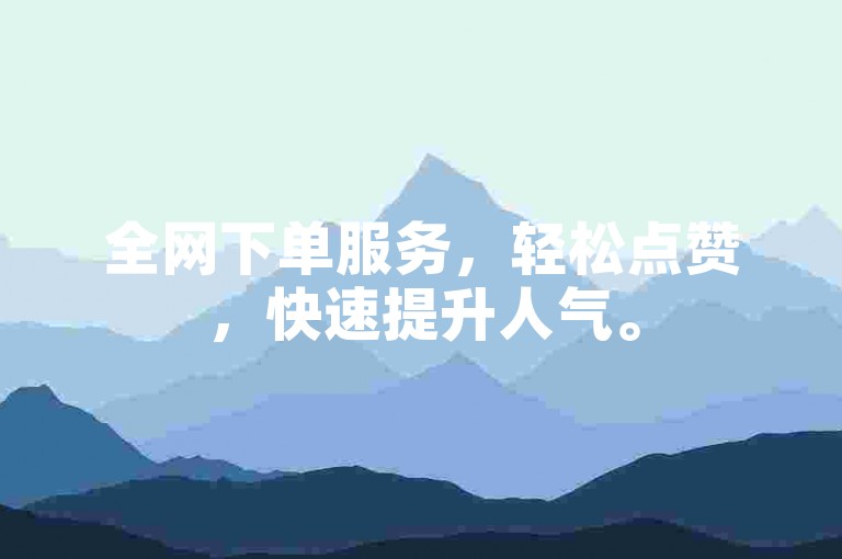 全网下单服务，轻松点赞，快速提升人气。