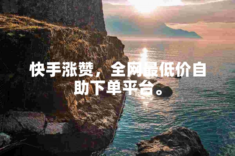 快手涨赞，全网最低价自助下单平台。