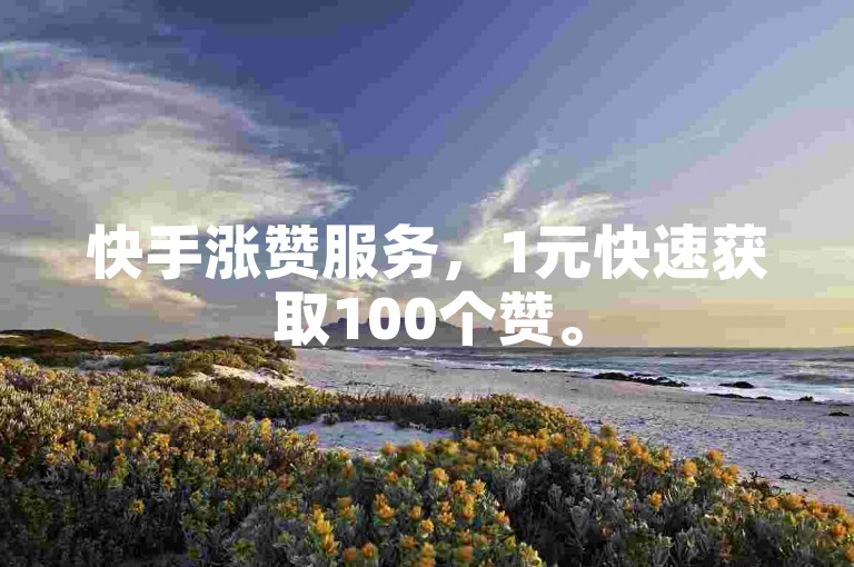 快手涨赞服务，1元快速获取100个赞。