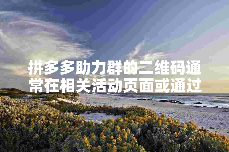 拼多多助力群的二维码通常在相关活动页面或通过特定关键词搜索找到。