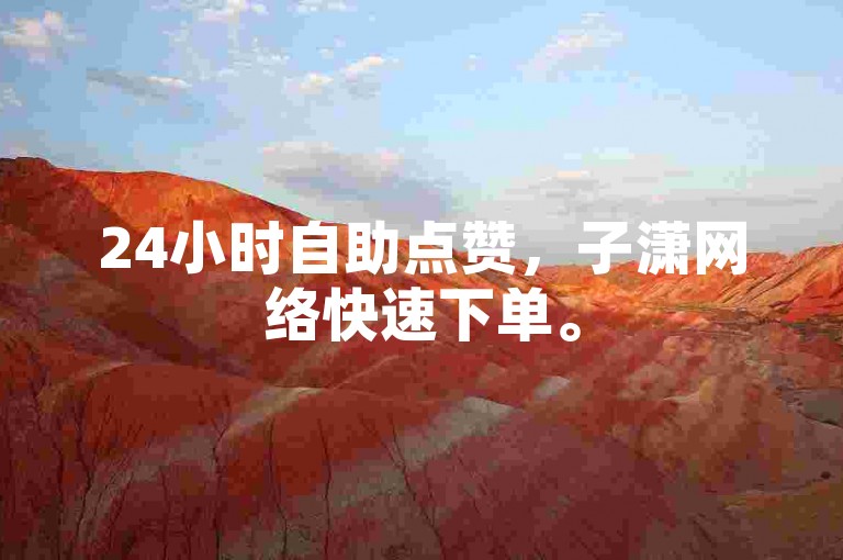 24小时自助点赞，子潇网络快速下单。