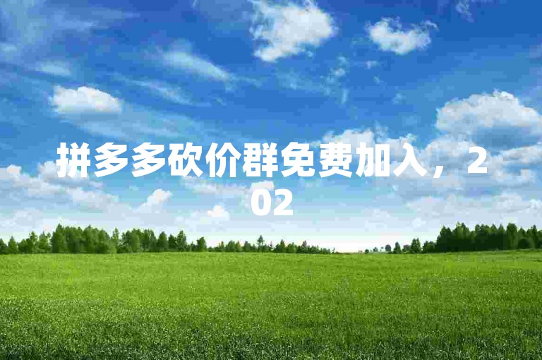 拼多多砍价群免费加入，2025年微信助力是真的吗？