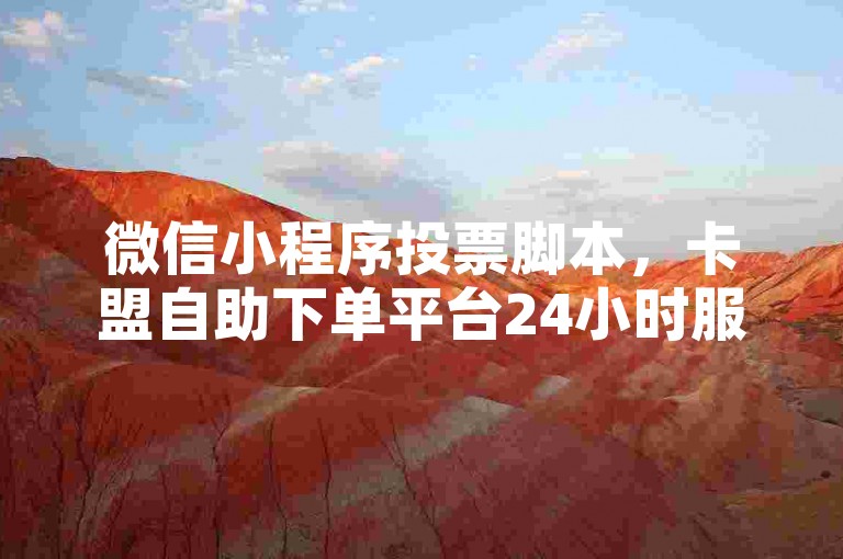 微信小程序投票脚本，卡盟自助下单平台24小时服务。