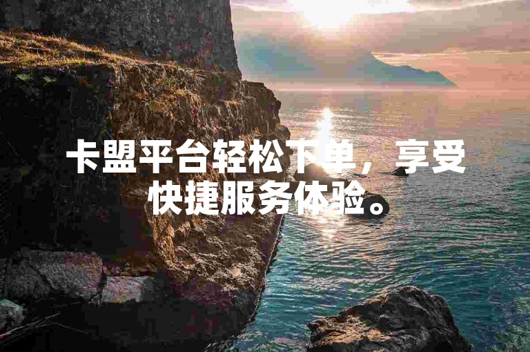 卡盟平台轻松下单，享受快捷服务体验。