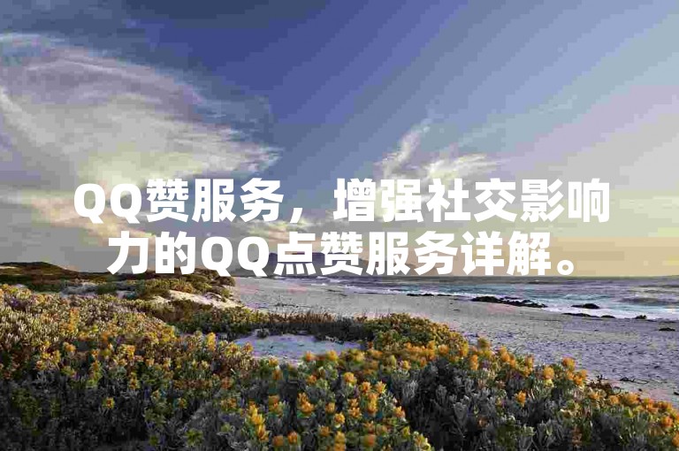 QQ赞服务，增强社交影响力的QQ点赞服务详解。