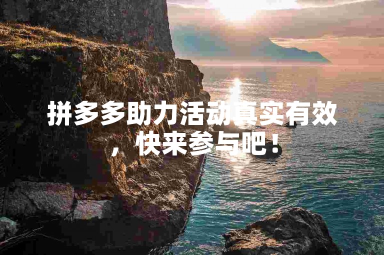 拼多多助力活动真实有效，快来参与吧！