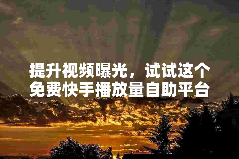 提升视频曝光，试试这个免费快手播放量自助平台吧！