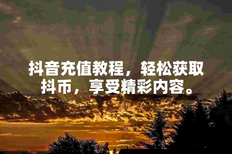 抖音充值教程，轻松获取抖币，享受精彩内容。