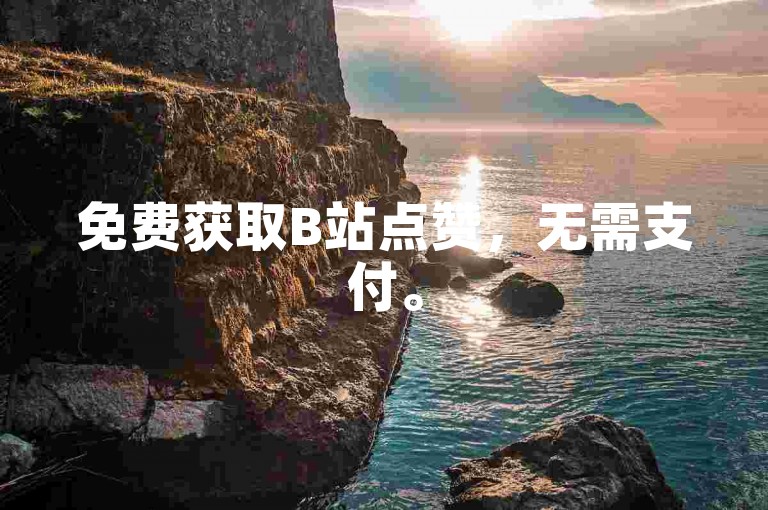 免费获取B站点赞，无需支付。
