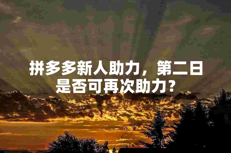 拼多多新人助力，第二日是否可再次助力？