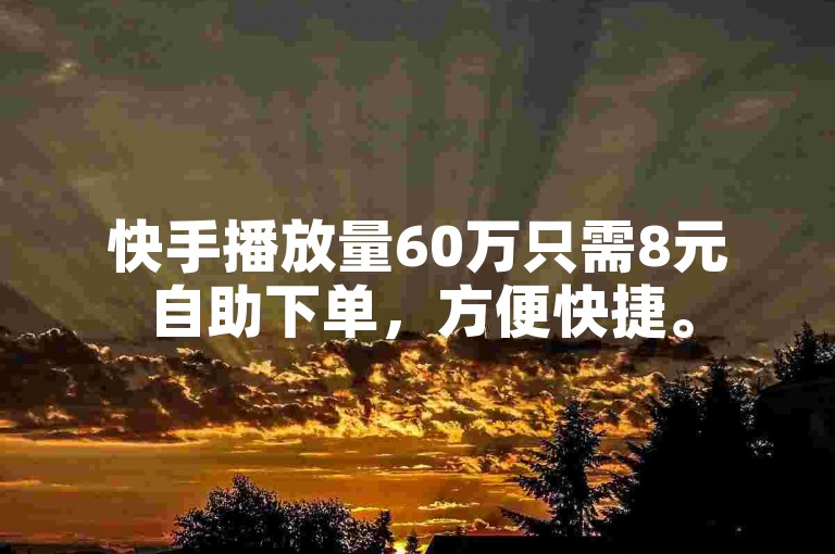 快手播放量60万只需8元自助下单，方便快捷。
