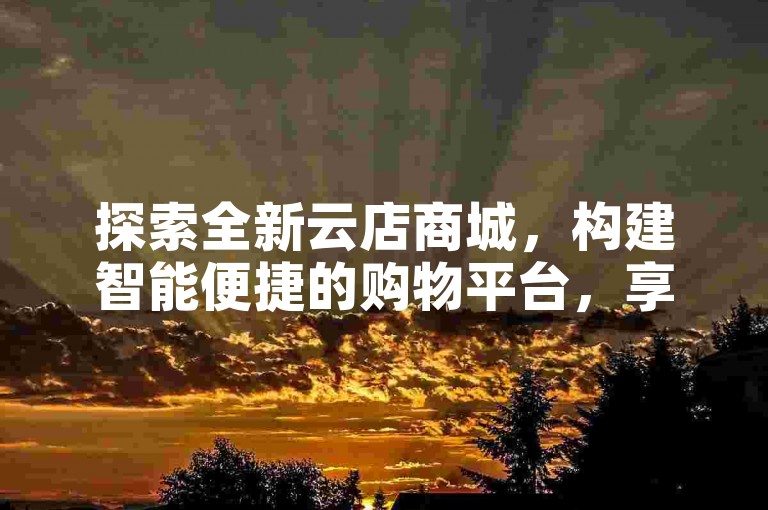 探索全新云店商城，构建智能便捷的购物平台，享受无缝体验与商机无限。