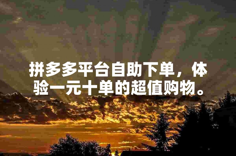 拼多多平台自助下单，体验一元十单的超值购物。