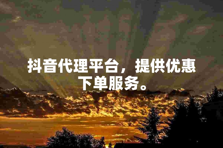 抖音代理平台，提供优惠下单服务。