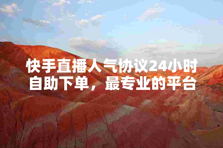 快手直播人气协议24小时自助下单，最专业的平台。