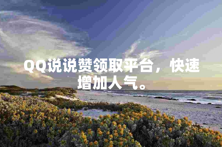 QQ说说赞领取平台，快速增加人气。