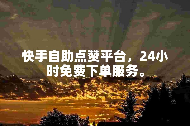 快手自助点赞平台，24小时免费下单服务。