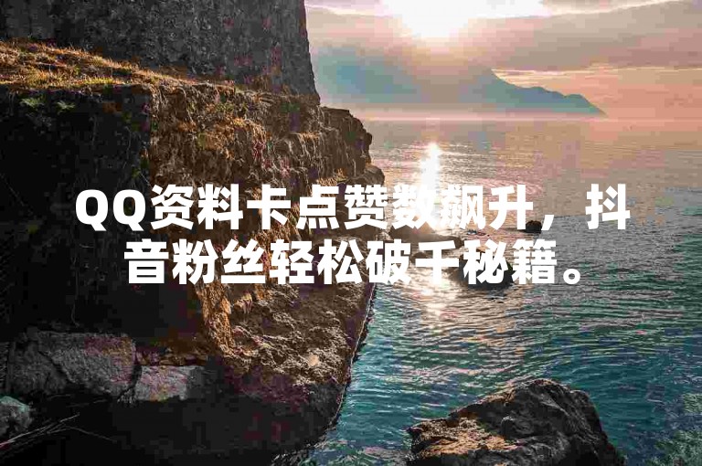 QQ资料卡点赞数飙升，抖音粉丝轻松破千秘籍。
