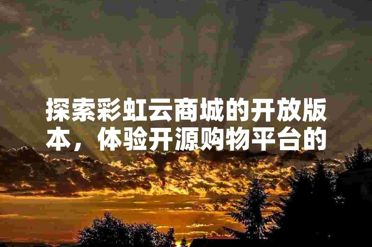 探索彩虹云商城的开放版本，体验开源购物平台的魅力。
