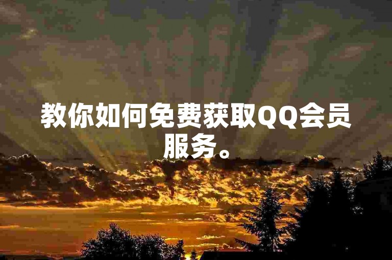 教你如何免费获取QQ会员服务。