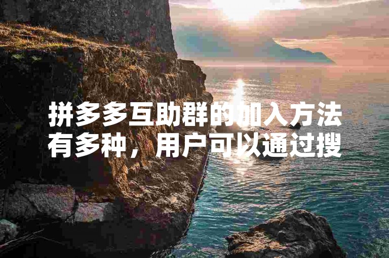 拼多多互助群的加入方法有多种，用户可以通过搜索关键词、分享邀请码或二维码等方式快速找到并加入。
