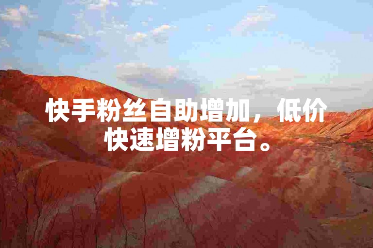 快手粉丝自助增加，低价快速增粉平台。