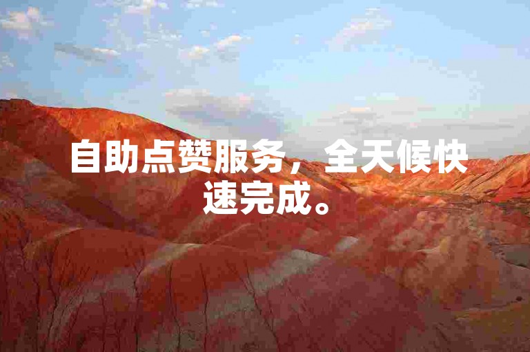 自助点赞服务，全天候快速完成。