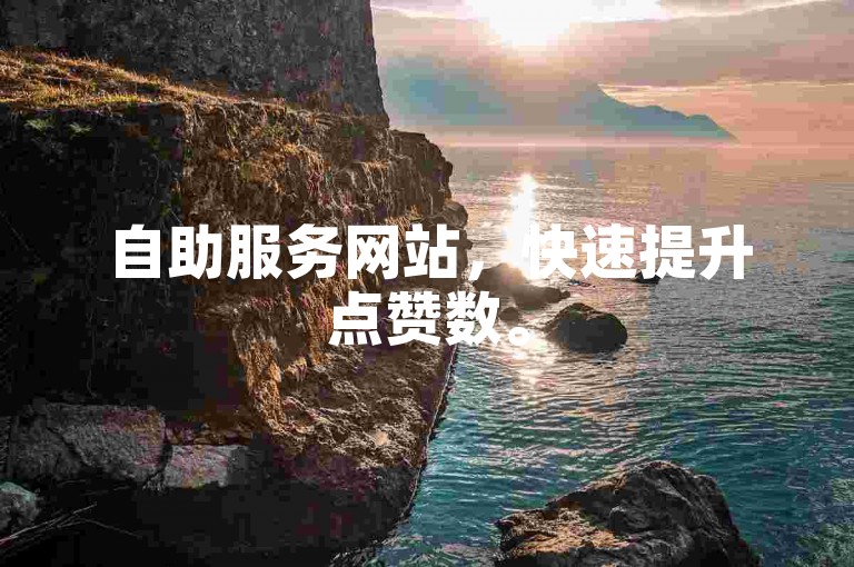 自助服务网站，快速提升点赞数。