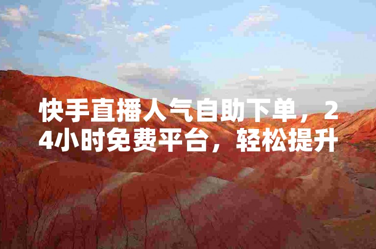 快手直播人气自助下单，24小时免费平台，轻松提升直播间热度。