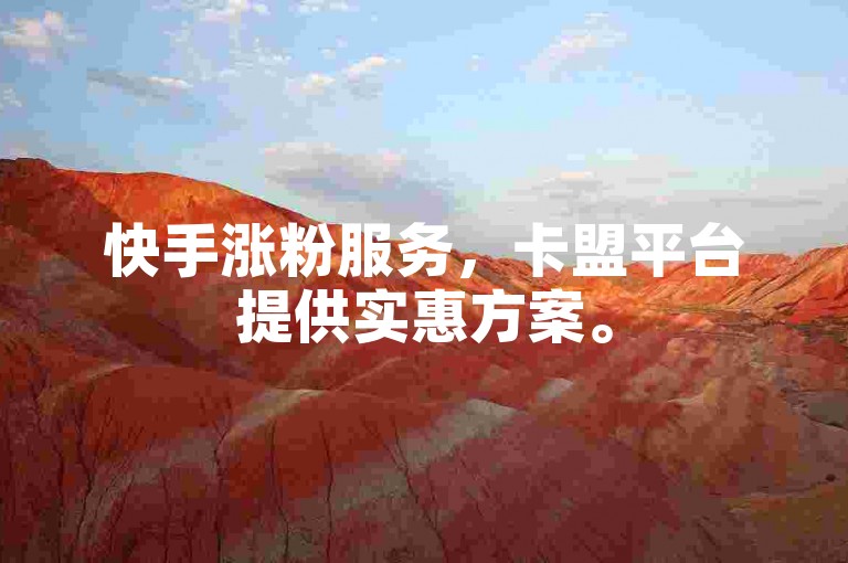 快手涨粉服务，卡盟平台提供实惠方案。