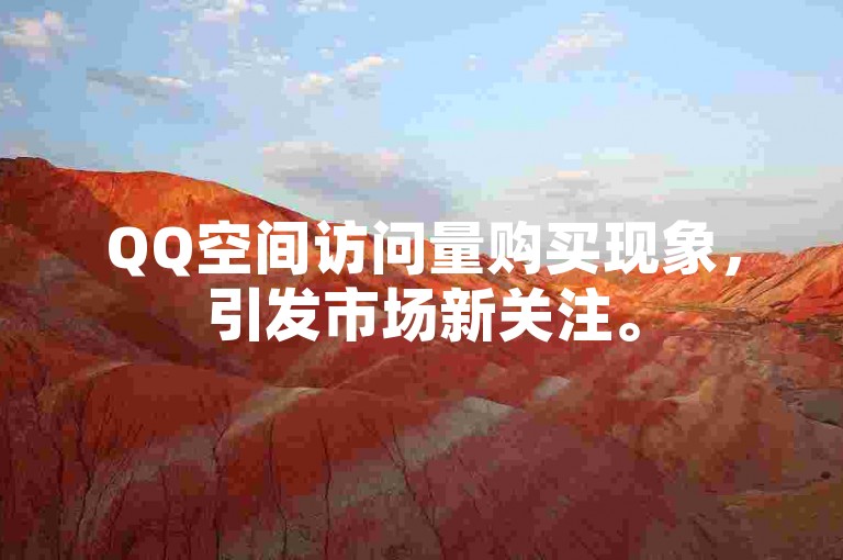 QQ空间访问量购买现象，引发市场新关注。