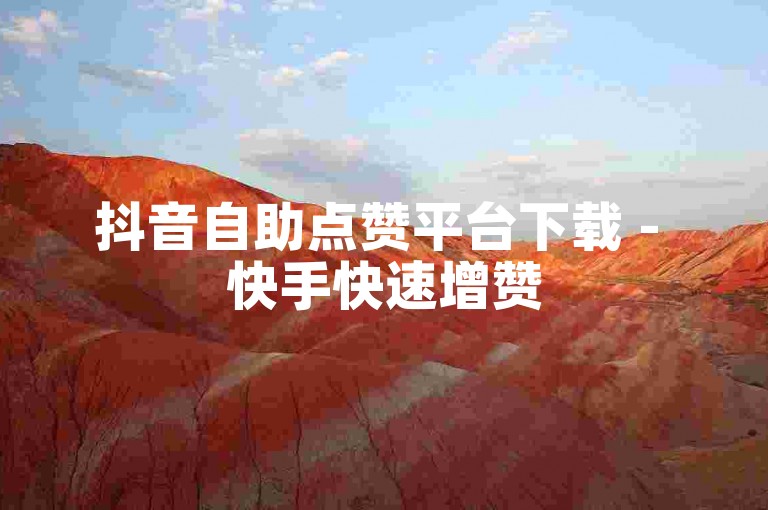 抖音自助点赞平台下载 - 快手快速增赞
