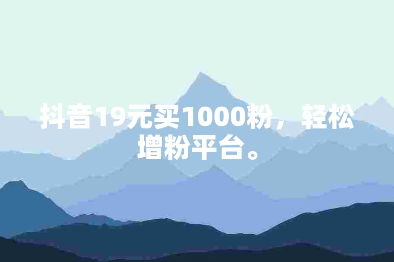 抖音19元买1000粉，轻松增粉平台。