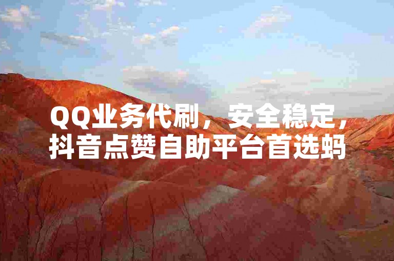 QQ业务代刷，安全稳定，抖音点赞自助平台首选蚂蚁。