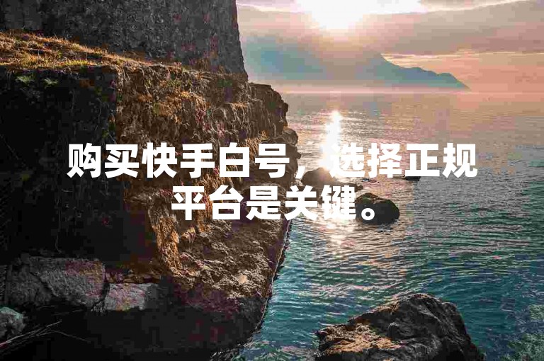购买快手白号，选择正规平台是关键。