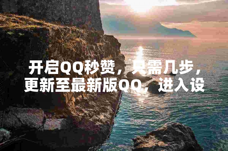 开启QQ秒赞，只需几步，更新至最新版QQ，进入设置，选择互动设置中的秒赞设置，勾选并调整频率。