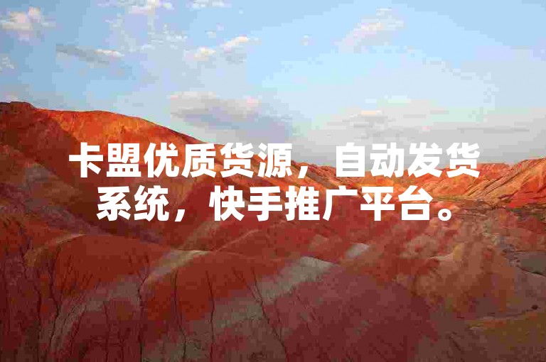 卡盟优质货源，自动发货系统，快手推广平台。