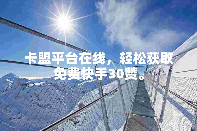 卡盟平台在线，轻松获取免费快手30赞。