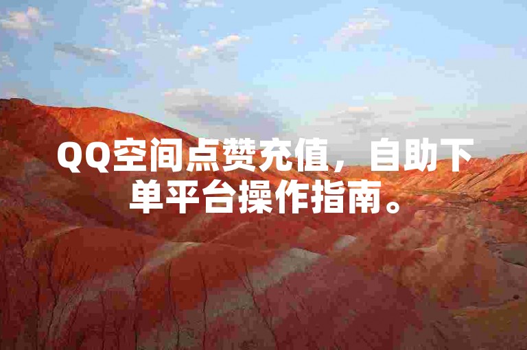 QQ空间点赞充值，自助下单平台操作指南。
