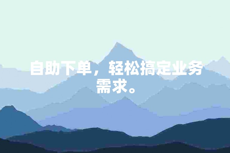 自助下单，轻松搞定业务需求。